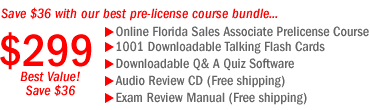Save $86 with this special bundle price when you order your course. Includes: Online Florida Sales Associate Prelicense Course, 1001 Downloadable Talking Flashcards, Downloadable Questions and Answers to Help You Pass the Florida Sales Associate Exam, the Florida Sales Associate Audio Review CD, and the Florida Real Estate Exam Manual.